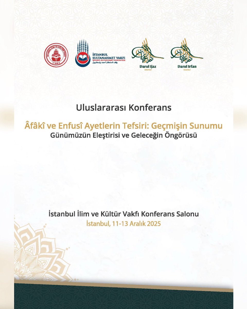 İstanbul’da Uluslararası Konferans: “Âfâkî ve Enfusî Ayetlerin Tefsiri”

İSTANBUL – 11-13 Aralık 2025 tarihleri arasında İstanbul İlim ve Kültür Vakfı Konferans Salonu’nda uluslararası düzeyde önemli bir ilim buluşması gerçekleştirilecek. “Âfâkî ve Enfusî Ayetlerin Tefsiri: