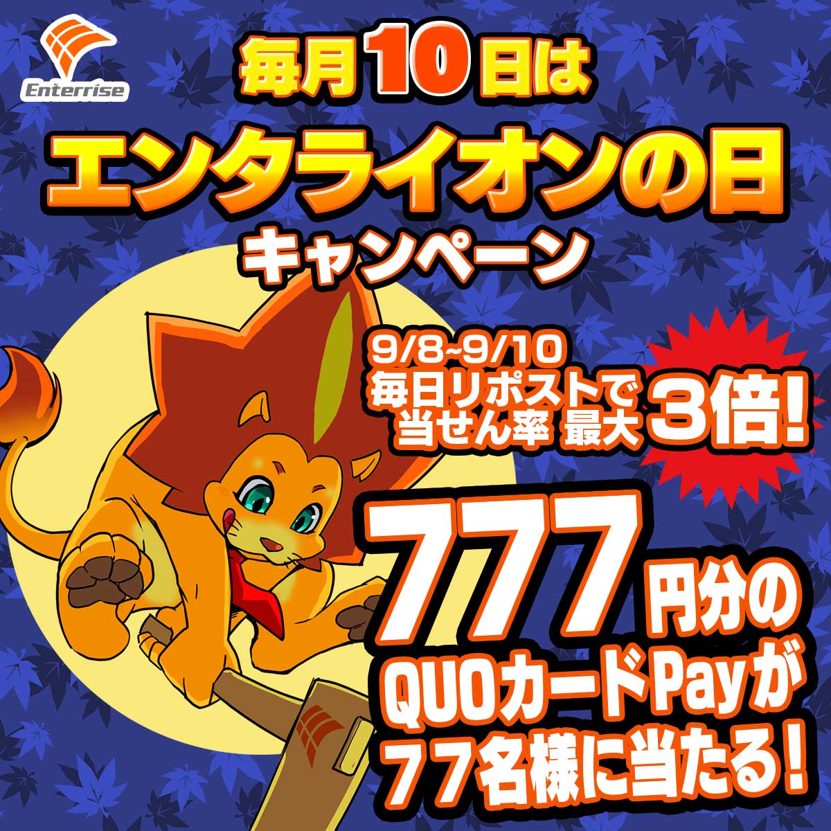 #毎月10日はエンタライオンの日 
 #エンタライオンの日キャンペーン 
QUOカードPay777円分が77名様に当たる！
今月は当せん確率最大3倍のチャンス！

①【<a href="/enterrise_corp/">株式会社エンターライズ</a>】をフォロー
②キャンペーン対象ポストをリポストで参加完了！