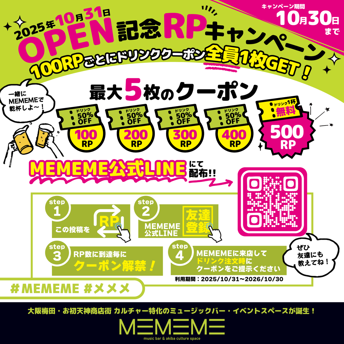 🎉【MEMEME OPEN記念リポストキャンペーン】🎉
10月31日、大阪梅田に「MEMEME」がOPEN🌱

この投稿をRPするだけで、
RP数に応じてドリンククーポンを 全員に配布 🍹

✅100RPごとにクーポン解禁
✅最大5枚！50%OFFクーポン×4＆1杯無料クーポン
✅MEMEME公式LINEで配布
🔗lin.ee/ylSlh2e