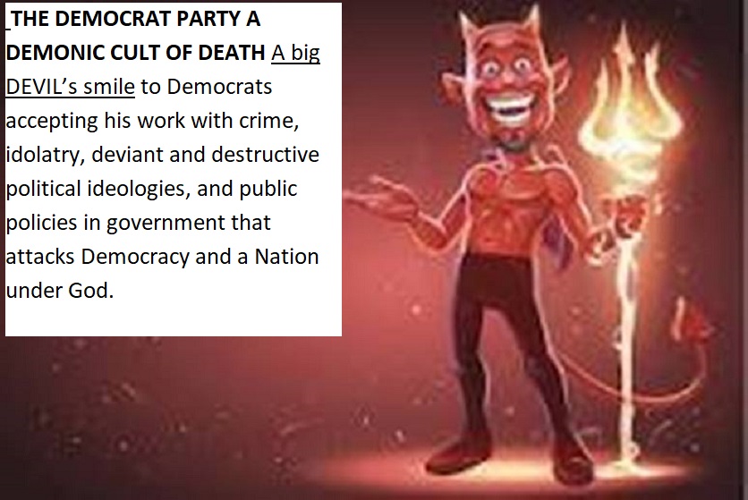 The Democrat party is a curse on American society. Democrats appear godless and immoral in every aspect of the term religiously, spiritually, politically, economically and culturally.  Cultism and demonism that promotes the work of the Devil which is “to lie,  kill, and destroy.”