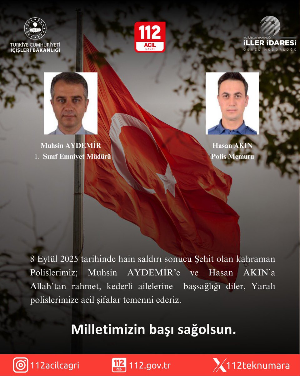 8 Eylül’de İzmir’de gerçekleşen hain saldırıda şehit olan emniyet mensuplarımıza Allah’tan rahmet, yaralılarımıza acil şifalar diliyoruz.

Milletimizin başı sağolsun.
<a href="/TC_icisleri/">T.C. İçişleri Bakanlığı</a> <a href="/TC_istanbul/">TC İstanbul Valiliği</a> <a href="/illeridaresi/">İller İdaresi Genel Müdürlüğü</a> <a href="/istanbul112acm/">İstanbul 112 Acil Çağrı Merkezi Müdürlüğü</a>