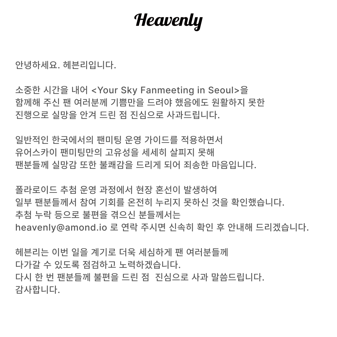 heavenly_pick's tweet photo. 안녕하세요. 헤븐리입니다.

소중한 시간을 내어 <Your Sky Fanmeeting in Seoul>을 
함께해 주신 팬 여러분께 기쁨만을 드려야 했음에도, 
원활하지 못한 진행으로 실망을 안겨드린 점
진심으로 사과드립니다.

We sincerely thank you for taking the time to join us 
at the <Your Sky Fanmeeting in Seoul>. 
While we prepared hard to create a joyful experience, 
we apologize that the event's proceedings 
were not as smooth as it should have been.