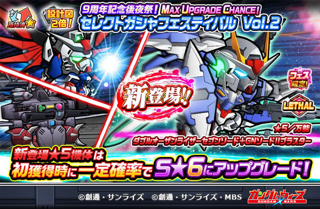 【明日13:00まで！】
新登場★5機体は初獲得時に一定確率でS★6にアップグレード！
「9周年記念後夜祭！MAX UPGRADE CHANCE！セレクトガシャフェスティバル Vol.2」開催中！

「【★5/万能】ダブルオーザンライザーセブンソード＋GNソードIIブラスター」が新登場！

▼今すぐチェック！