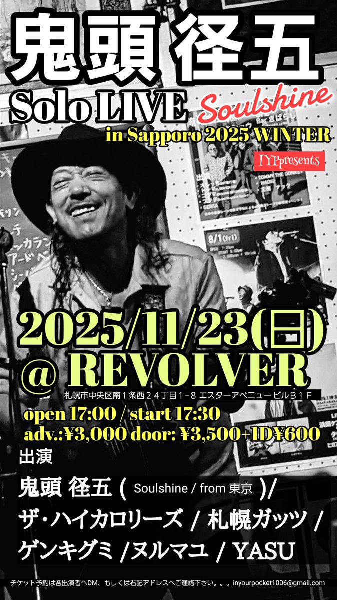 IYPpresents
『 鬼頭径五 (Soulshine)ソロLIVE in Sapporo 2025 WINTER 』

2025/11/23(日) @ REVOLVER
中央区南１条西２４丁目１−８ エスターアベニュー ビルＢ１Ｆ 

start 17:30
adv:¥3,000+1D¥600

Act : 鬼頭径五 (Soulshine) / ザ・ハイカロリーズ / 札幌ガッツ / ゲンキグミ / ヌルマユ / YASU