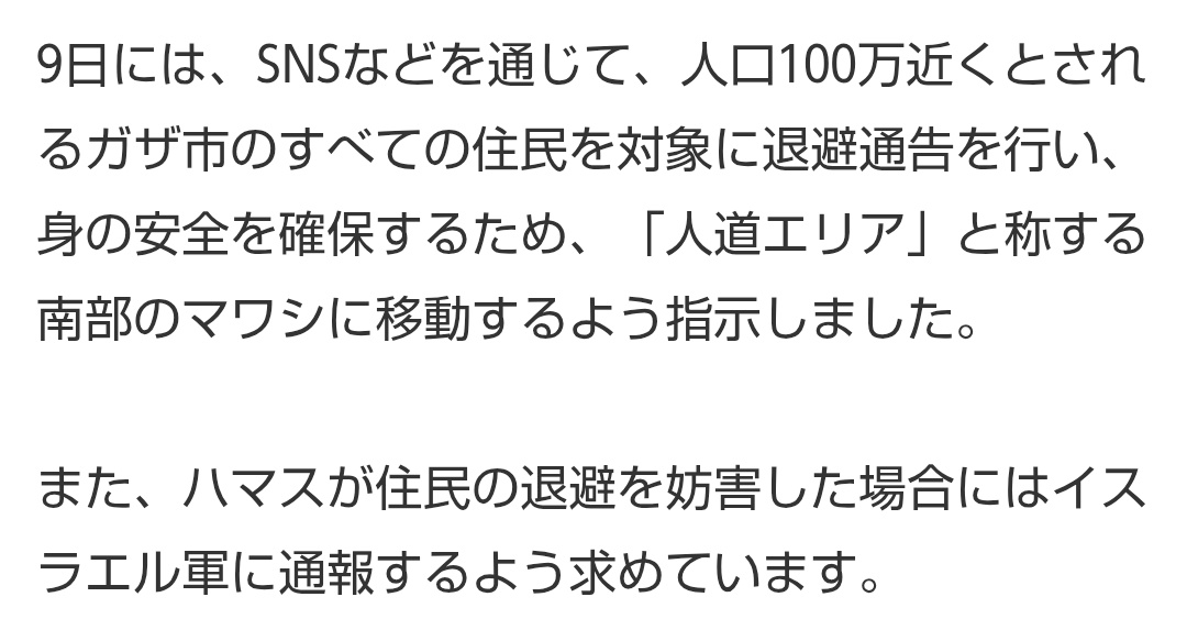 イスラエルは空からビラも撒いて住民の退避を求めてます。残るのはハマスの戦闘員とその協力者。ハマスが潔く降伏して人達を解放すれば戦争は終わる。