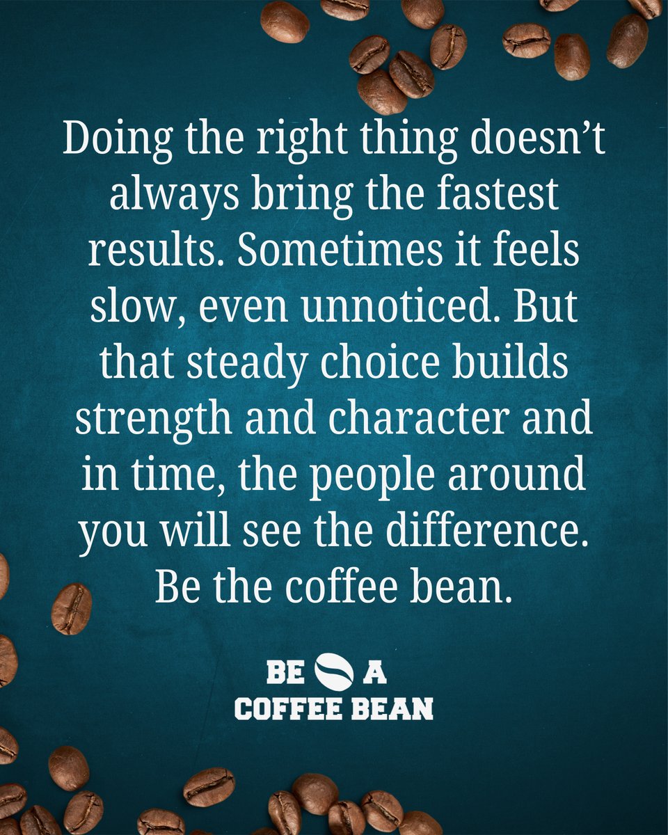 The right path may take longer, but it builds character that lasts. Be the coffee bean.