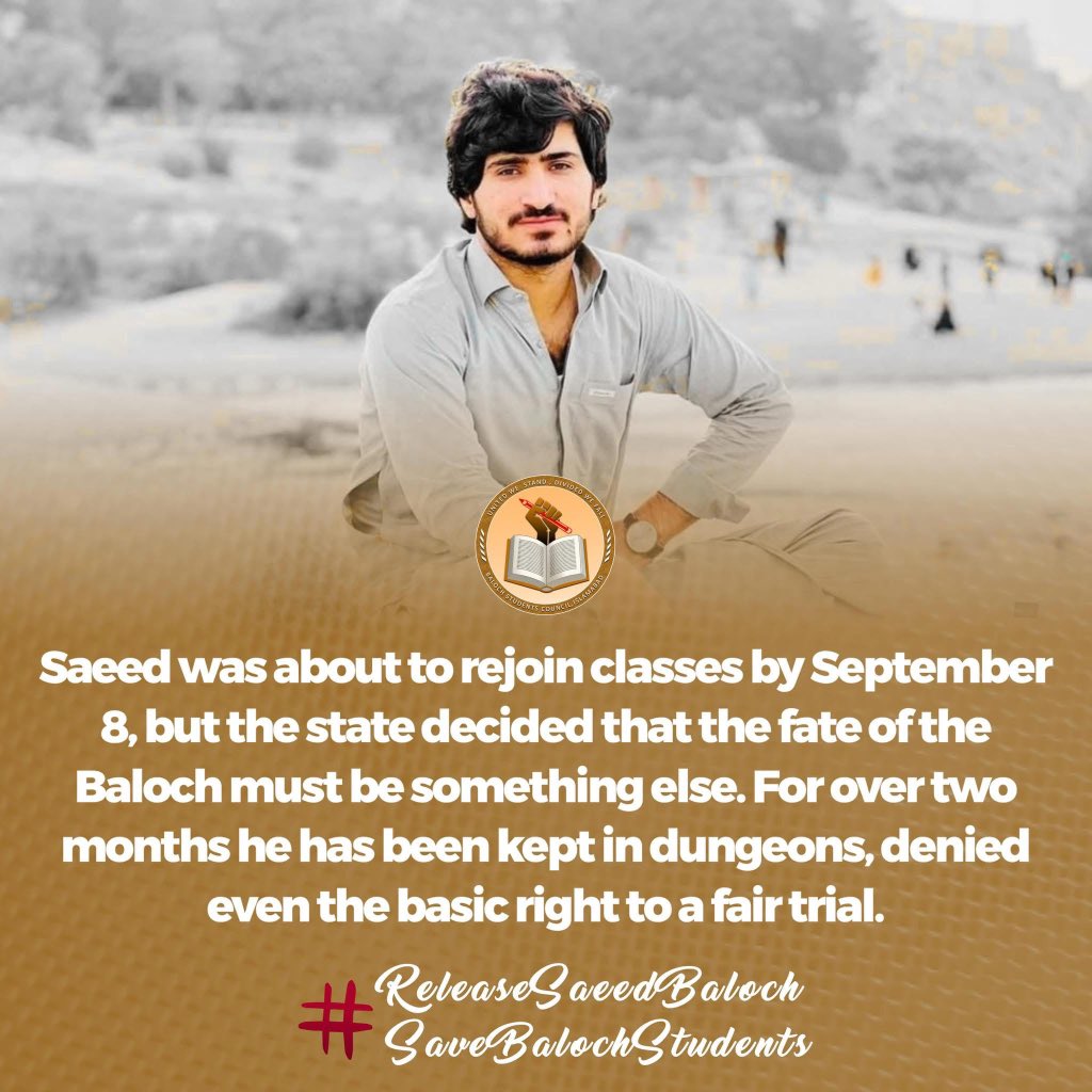 Saeed was about to rejoin classes by September 8, but the state decided that the fate of the Baloch must be something else. For over two months he has been kept in dungeons, denied even the basic right to a fair trial.
#ReleaseSaeedBaloch
#SaveBalochStudents