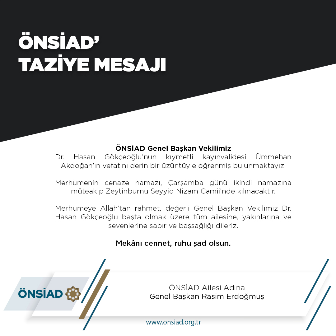 ÖNSİAD Genel Başkan Vekilimiz
Dr. Hasan Gökçeoğlu’nun kıymetli kayınvalidesi Ümmehan Akdoğan’ın vefatını derin bir üzüntüyle öğrenmiş bulunmaktayız.