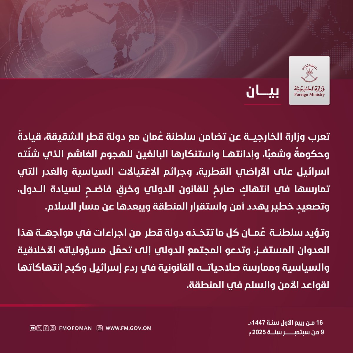 #بيان | تعرب وزارة الخارجية عن تضامن سلطنة عُمان مع دولة قطر الشقيقة، قيادةً وحكومةً وشعبًا، وإدانتها واستنكارها البالغين للهجوم الغاشم الذي شنّته اسرائيل على الأراضي القطرية، وجرائم الاغتيالات السياسية والغدر التي تمارسها في انتهاكٍ صارخٍ للقانون الدولي وخرقٍ فاضحٍ لسيادة الدول،