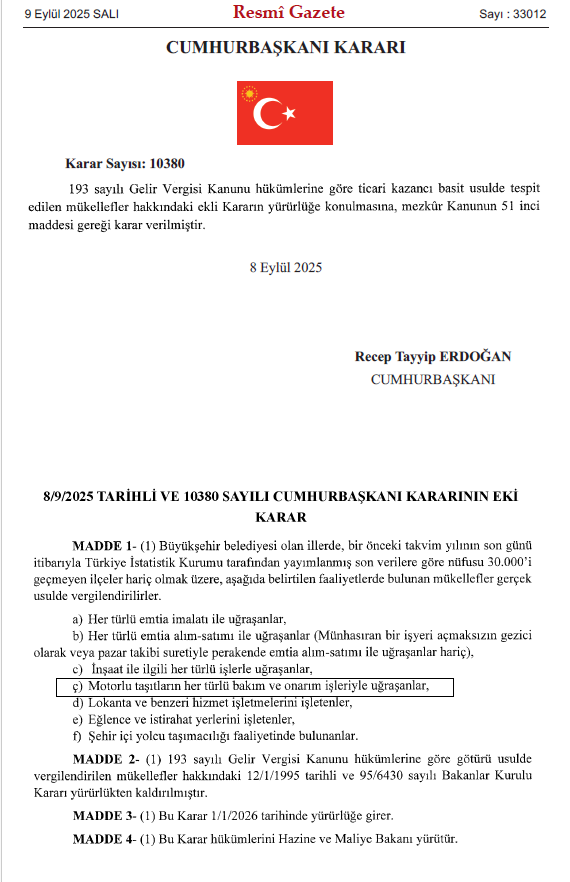 10380 sayılı Cumhurbaşkanı Kararı ile;

Artık, nüfusu 30.000’i geçmeyen ilçeler hariç olmak üzere, araç onarımıyla uğraşan tüm işletmeler gerçek usulde vergiye tabi olacak. Bu düzenleme ile birlikte, daha önce basit usulde vergi ödeyen tamirhaneler bundan sonra KDV, gelir vergisi