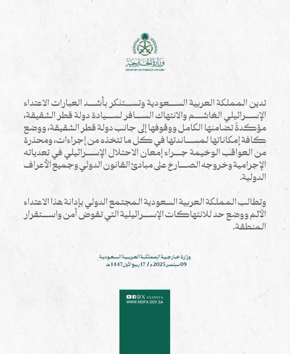 #بيان | تدين المملكة العربية السعودية وتستنكر بأشد العبارات الاعتداء الإسرائيلي الغاشم والانتهاك السافر لسيادة دولة قطر الشقيقة، مؤكدةً تضامنها الكامل ووقوفها إلى جانب دولة قطر الشقيقة، ووضع كافة إمكاناتها لمساندتها في كل ما تتخذه من إجراءات، ومحذرة من العواقب الوخيمة جراء إمعان