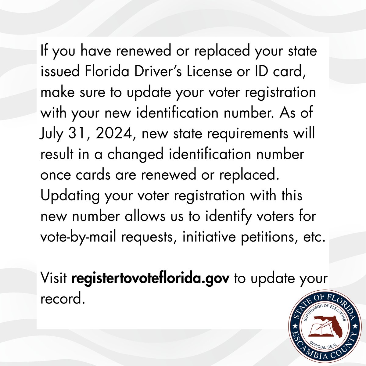 If you have renewed or replaced your state issued Florida Driver’s License or ID card as of July 31, 2024, make sure to update your voter registration with your new identification number.
Visit registertovoteflorida.gov to update your record.