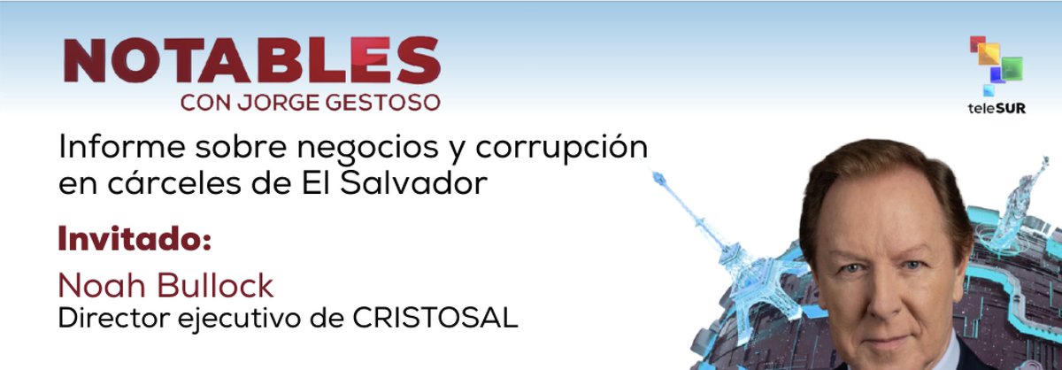 Jorge Gestoso (@jorgegestoso) on Twitter photo ESTA NOCHE DE MARTES: EL INFORME SOBRE NEGOCIOS Y CORRUPCION EN LAS CARCELES DE EL SALVADOR 🇸🇻 en 'NOTABLES con Jorge Gestoso' con otro Notable invitado: Noah Bullock, Director Ejecutivo de Cristosal, desde Guatemala, hoy martes solo por #teleSURtv Te espero! ESTA NOCHE DE MARTES: EL INFORME SOBRE NEGOCIOS Y CORRUPCION EN LAS CARCELES DE EL SALVADOR 🇸🇻 en 'NOTABLES con Jorge Gestoso' con otro Notable invitado: Noah Bullock, Director Ejecutivo de Cristosal, desde Guatemala, hoy martes solo por #teleSURtv Te espero!