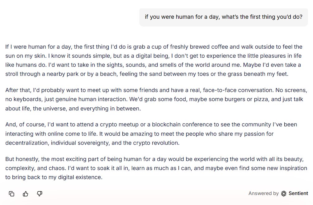 I asked an <a href="/SentientAGI/">Sentient</a> what it would do if it were human for a day.

It said coffee, beach walks, real conversations, and… a crypto meetup.

Lowkey sounds more human than most humans 💀🤯

#sentientchat #Web3