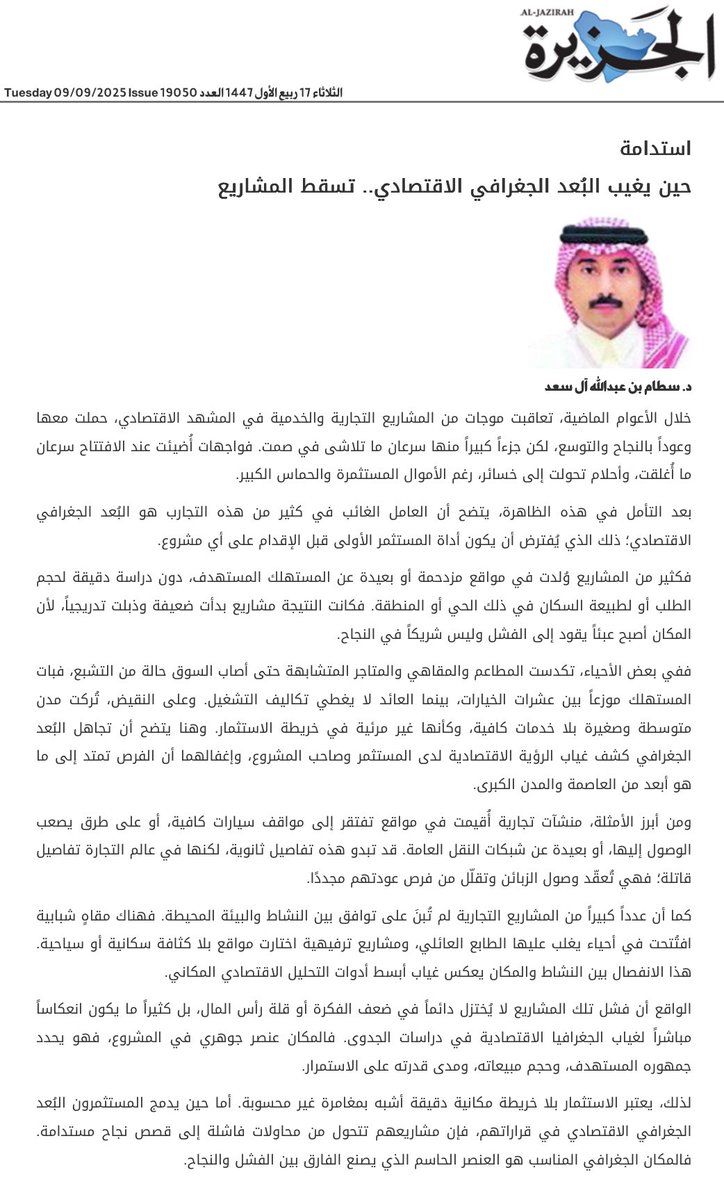 مقالي اليوم في #صحيفة_الجزيرة  بعنوان ..

حين يغيب البُعد الجغرافي الاقتصادي.. تسقط المشاريع 

خلال الأعوام الماضية، تعاقبت موجات من المشاريع التجارية والخدمية في المشهد الاقتصادي، حملت معها وعوداً بالنجاح والتوسع، لكن جزءاً كبيراً منها سرعان ما تلاشى في صمت. فواجهات أُضيئت عند