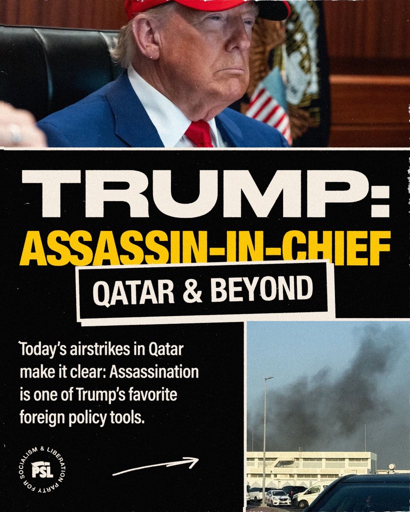 pslnational's tweet photo. Today’s airstrikes in Qatar make it clear: Assassination is one of Trump’s favorite foreign policy tools. It is unthinkable that the Trump administration was not involved in the Israeli airstrikes today that aimed to kill Palestinian negotiators based in Qatar – a country that houses one of the largest U.S. airbases in the world. 

Last week, Trump murdered 11 Venezuelans and declared he had the right to kill anyone in international waters who he accuses of being involved in drug smuggling. And Trump may attempt to assassinate the country’s president Nicolás Maduro next.

In June, Trump threatened to assassinate the leader of Iran. And in his first term in office, Trump nearly set off a catastrophic war across the Middle East by assassinating top Iranian general Qassem Soleimani. 

This is a lawless president in charge of a lawless empire. Nothing about Trump’s assassination spree makes the people of the United States safer – it only threatens to start new wars where working people die and corporations profit.