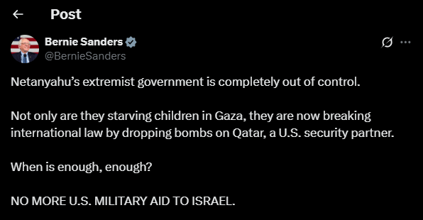 US Senator Bernie Sanders:

Netanyahu’s extremist government is completely out of control.

Not only are they starving children in Gaza, they are now breaking international law by dropping bombs on Qatar, a US security partner.

When is enough, enough?
