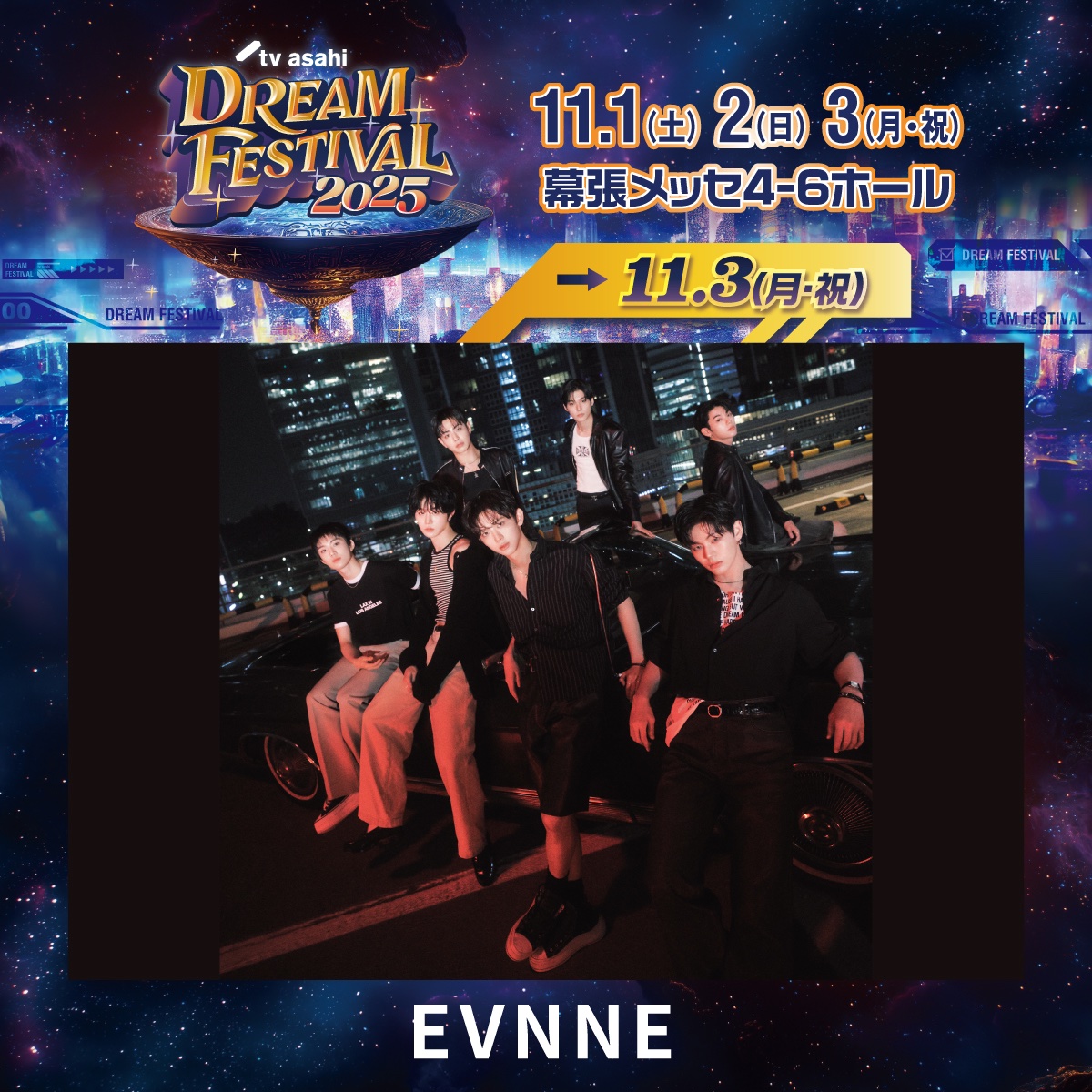 EVNNE_jp's tweet photo. 【📣】

テレビ朝日主催の音楽ライブイベント「テレビ朝日ドリームフェスティバル2025」に
EVNNEの出演が決定しました🌟

🏟️11/3(月・祝) 幕張メッセ

🔗 https://t.co/ETPILZpFfA

@tvasa_dreamfes
#EVNNE  #イブン 
#テレ朝ドリフェス https://t.co/1sYh8TfwHq