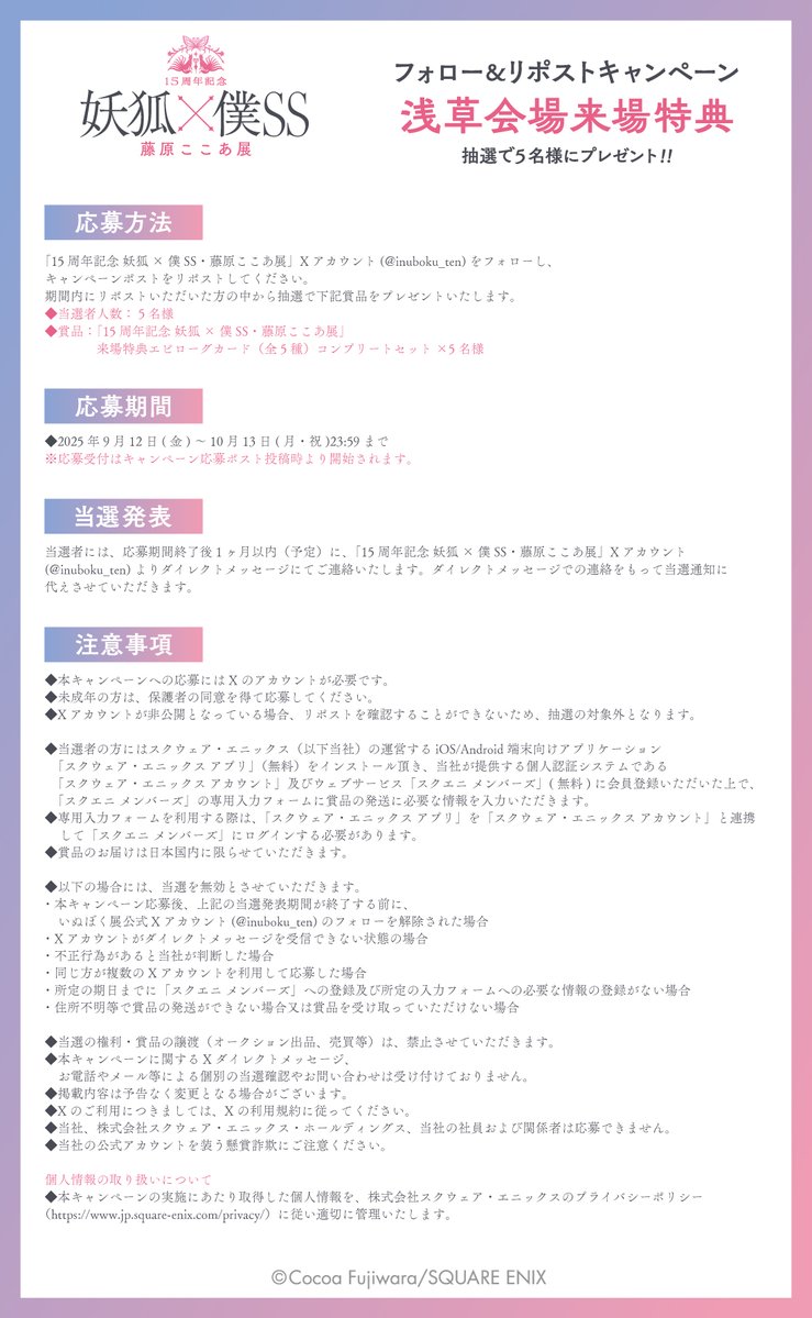 15周年記念 妖狐×僕SS・藤原ここあ展【公式】 (@inuboku_ten) on Twitter photo 【キャンペーン】
#いぬぼく展 最終・浅草会場開催キャンペーン‼
浅草会場来場特典を抽選で5名様にプレゼント🎁
【応募方法】
①当アカウント(<a href="/inuboku_ten/">15周年記念 妖狐×僕SS・藤原ここあ展【公式】</a>) をフォロー
②この投稿をリポスト
※応募期間~10/13(月・祝)23:59まで
▼浅草会場は10/13(月・祝)まで開催中🌸
sqex.to/inuboku-ten 【キャンペーン】
#いぬぼく展 最終・浅草会場開催キャンペーン‼
浅草会場来場特典を抽選で5名様にプレゼント🎁
【応募方法】
①当アカウント(<a href="/inuboku_ten/">15周年記念 妖狐×僕SS・藤原ここあ展【公式】</a>) をフォロー
②この投稿をリポスト
※応募期間~10/13(月・祝)23:59まで
▼浅草会場は10/13(月・祝)まで開催中🌸
sqex.to/inuboku-ten