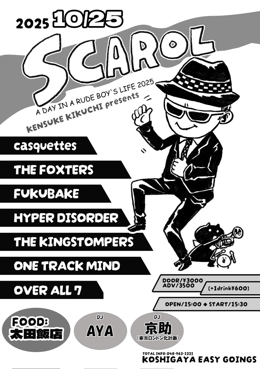 DJ追加！

SCAROL
A DAY IN  A RUDE BOY'S LIFE 2025

越谷EASYGOINGS
2025/10/25

OPEN/START 15:00/15:30
DOOR/ADV ¥3000/3500（+1drink¥600）

casquettes
THE FOXTERS
FUKUBAKE
HYPER DISORDER
THE KINGSTOMPERS
ONE TRACK MIND
OVER ALL 7

DJ:AYA / 京助（東京ロンドン化計画）

FOOD:太田飯店