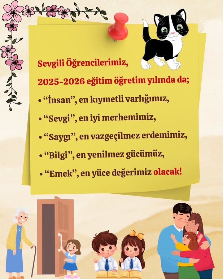 A black and white cat with a pink nose. Pink flowers with green leaves on the left side. A yellow note with a red pushpin on top. Text on the note reading "Sevgili Öğrencilerimiz, 2025-2026 eğitim öğretim yılında: 'İnsan' en kıymetli varlığımız, 'Sevgi' en iyi merhemimiz, 'Saygı' en vazgeçilmez erdemiimiz, 'Bilgi' en yeni gücümüz, 'Emeğ' en yüce değerimiz olacak!" An elderly woman with a cane, two children in uniforms, and a man and woman hugging on the right side.