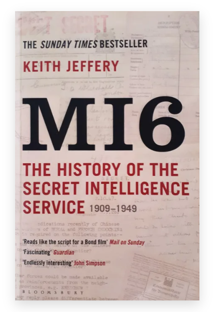 BOOK REVIEW: MI6: The History of the Secret Intelligence Service 1909-1949 by Keith Jeffery

The Secret Intelligence Service, SIS and also known now as MI6, is one of Britain’s most secret organisations, and as such has provoked intrigue, mystique, and fascination; all partly