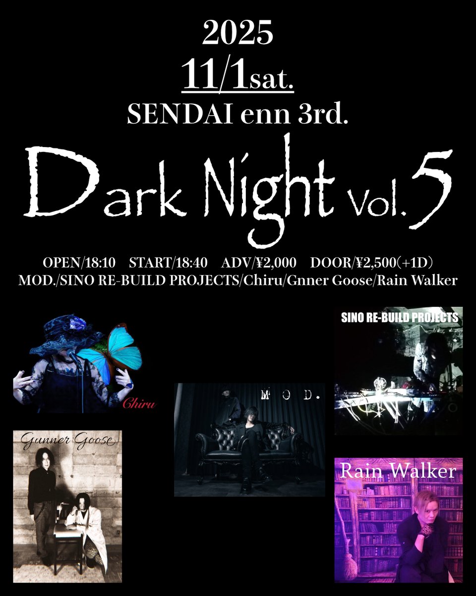 【live info】
2025.1101(sat)　SENDAI enn 3rd.
「Dark Night Vol.5」
OPEN/18:10　START/18:40
ADV/¥2,000　DOOR/¥2,500(+1D)

【act】
MOD.
SINO RE-BUILD PROJECTS
Chiru
Rain Walker
Gunner Goose

予約はDMにて