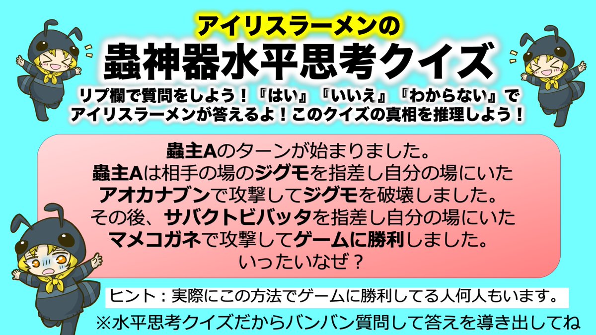 すいません。作り直しました！！

アイリスラーメンの蟲神器水平思考クイズ！！！

なぜゲームに勝利した？？？

質問をたくさんして推理していこう！
誰が一番早く答えを導き出せるかな？