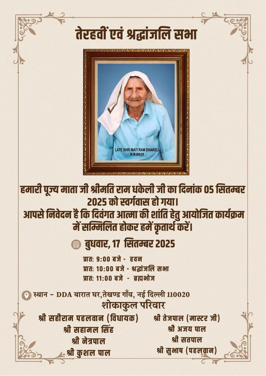 तेरहवीं एवं श्रद्धांजलि 

हमारी पूज्य माता श्रीमती राम ढकेली जी का 5 सितम्बर 2025 को स्वर्गवास हो गया।
उनकी आत्मा की शांति हेतु तेहरवीं एवं श्रद्धांजलि सभा का आयोजन दिनांक 17 सितम्बर 2025 को DDA बारात घर, तेखंड गाँव में किया जाएगा।

आपकी उपस्थिति हमारे लिए कृतज्ञता होगी।
