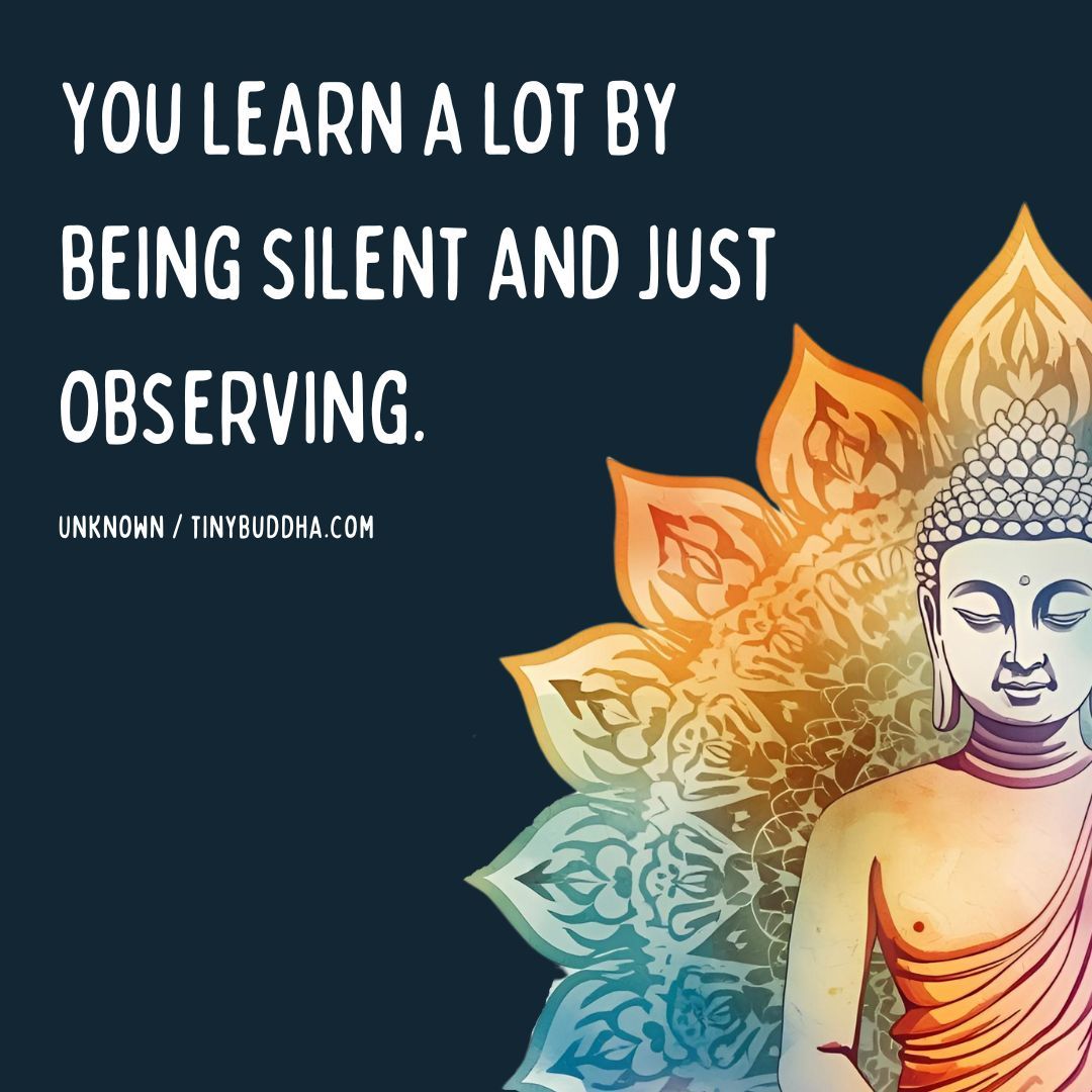 “You learn a lot by being silent and just observing.” ~Unknown