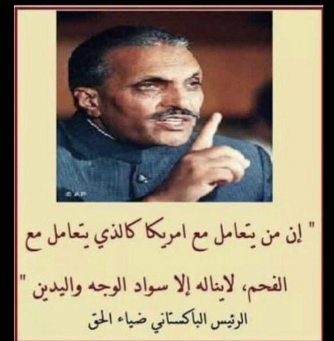الرئيس الباكستاني الأسبق ضياء الحق: من يتعامل مع أمريكا كالذي يتعامل مع الفحم لا يناله إلا سواد الوجه واليدين !
