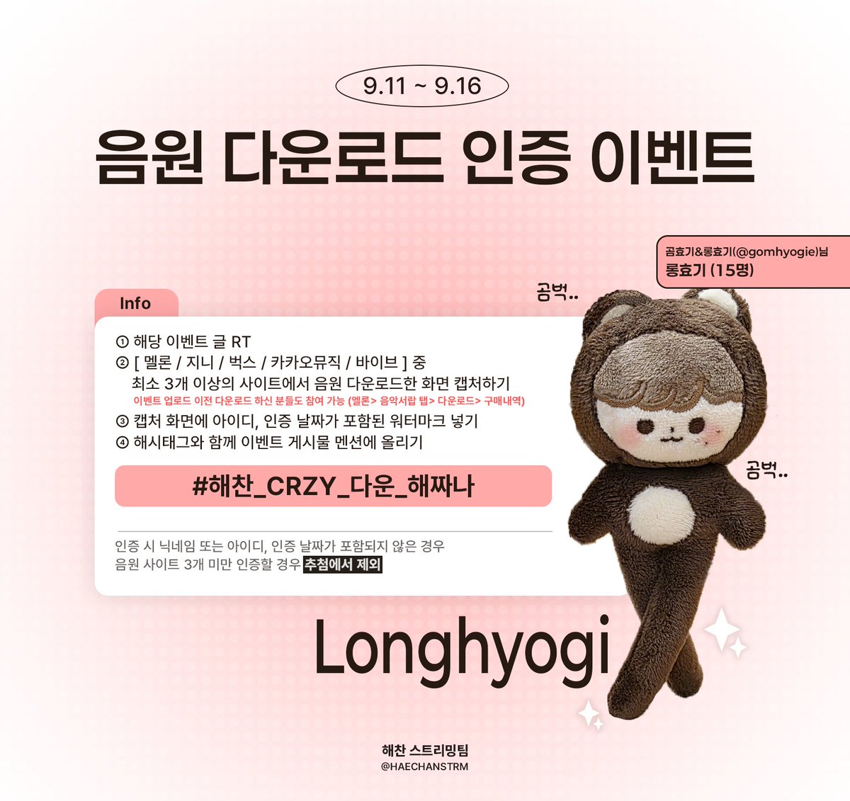 💿음원 다운로드 인증 이벤트💿

해시태그: #해찬_CRZY_다운_해짜나

🗓️ 이벤트 기간
9/11~9/16

🧸이벤트 상품
롱효기 (15명)

📍참여방법
이미지 참고

※ 인증 시 닉네임 또는 아이디, 인증 날짜가 포함되지 않은 경우 / 음원 사이트 3개 미만 인증할 경우 추첨에서 제외