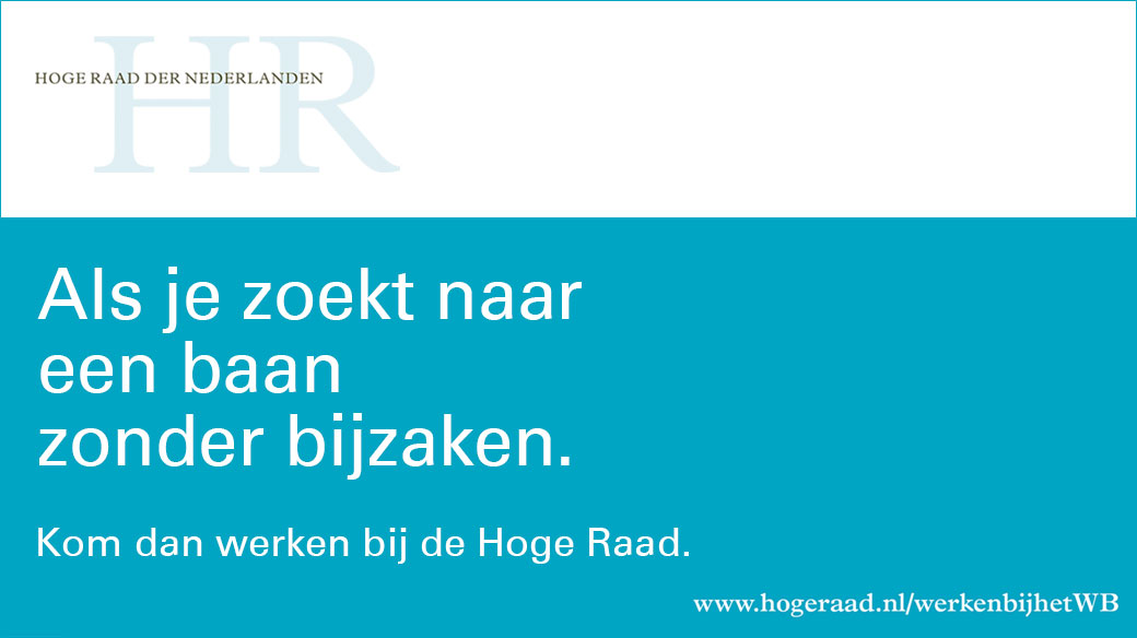 Hoge Raad der Nederlanden 
 
Als je zoekt naar een baan zonder bijzaken. 
 
Kom dan werken bij de Hoge Raad. 
 
hogeraad.nl/werkenbijhetWB