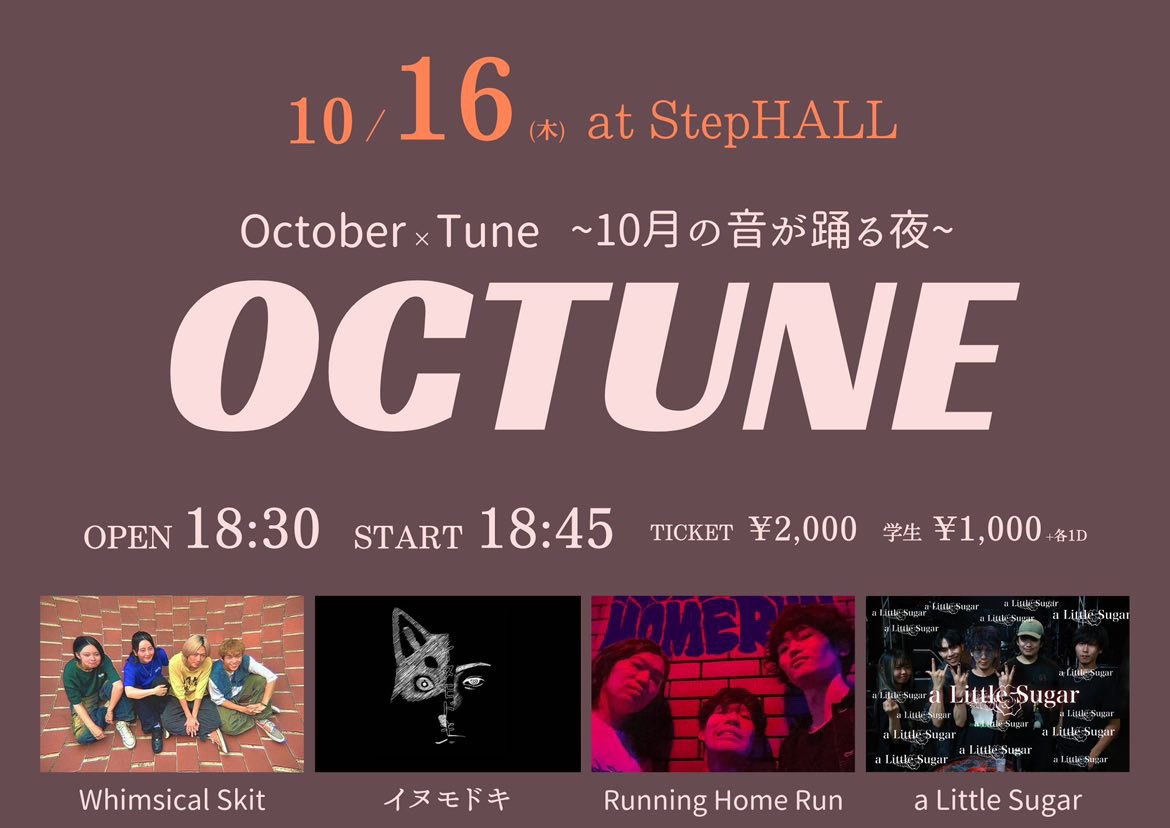 【ライブ情報】
2025.10.16 -THU-
OCTUNE
OPEN 18:30  START 18:45
at Step HALL
TICKET
ADV/DAY 2,000yen STU 1,500yen(+1D 600yen)

ACT
Whimsical Skit
a Little Sugar
Running Home Run
イヌモドキ