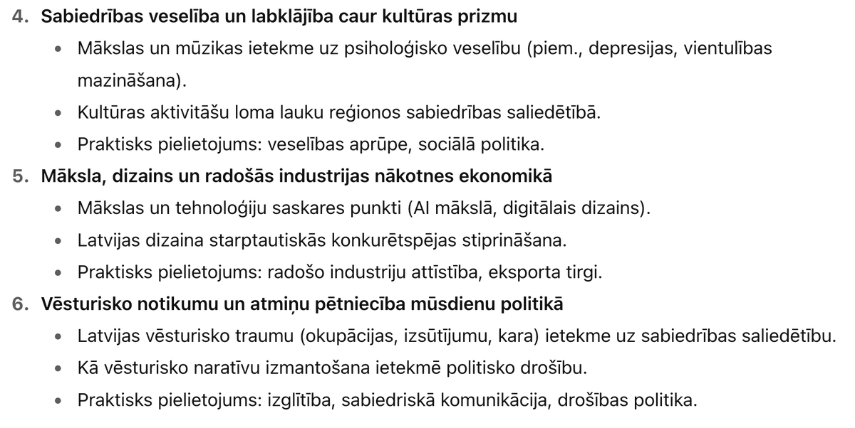 Intereses pēc uzdevu ChatGPT uzdevumu - iesaki Latvijas Humanitārās un mākslas zinātnes pētījumu tematus, lai tie nestu maksimālu labumu.
1. Latviešu valodas ilgtspēja digitālajā laikmetā
2. Kultūras mantojuma digitālizācija un jauna izmantošana
3. Latvijas identitāte