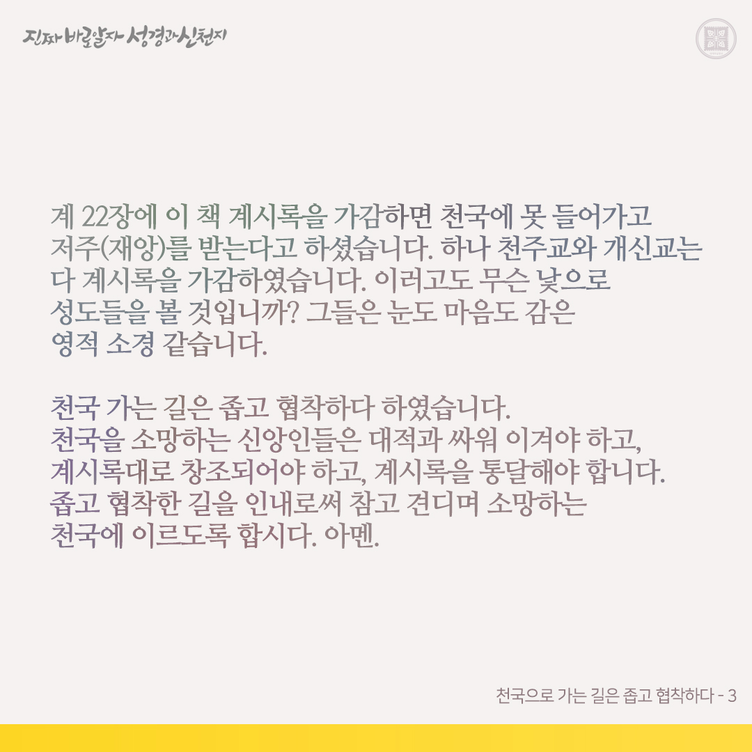 천국으로 가는 길은 좁고 협착하다

마 7장에 본바 천국으로 가는 길은 좁고 협착하다고 하셨습니다. 예수님은 하나님의 뜻대로 해야 천국에 들어갈 수 있다 하셨고(마 7:21), 주 재림 때를 노아 때, 롯 때와 같다고 하셨습니다(마 24:37-39, 눅 17:26-30). 노아 때, 롯 때가 어떠하였는지 알고