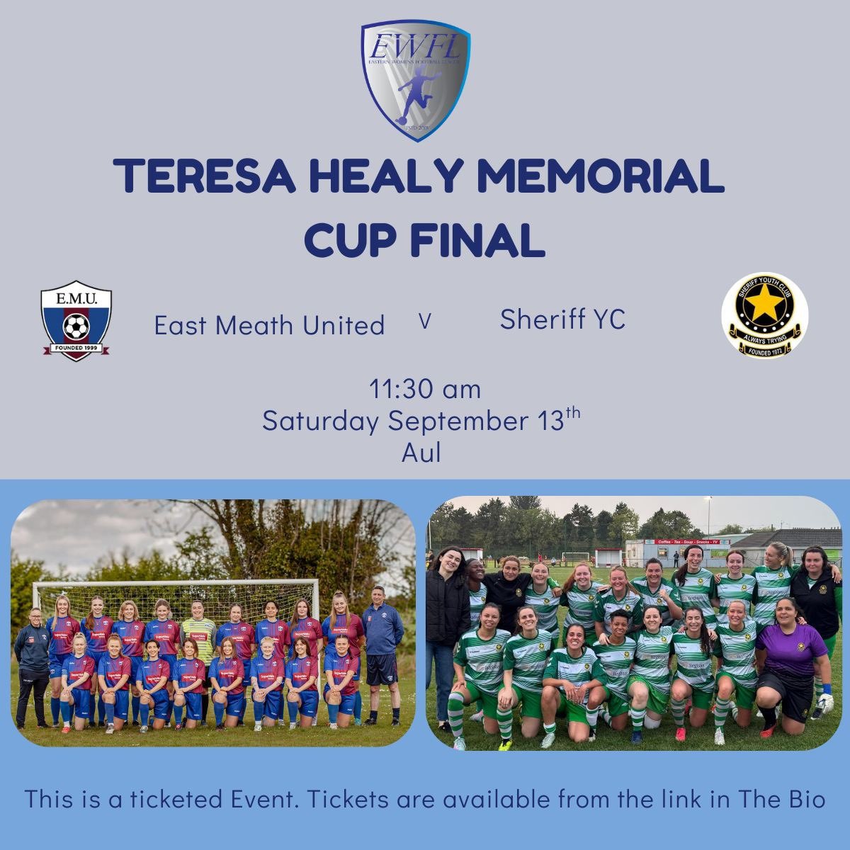 Teresa Healy Cup Final 
East Meath Utd v Sheriff YC 
Kick Off 11.30am Pitch 11

East Meath United come into the Final as League 2 Champions and are looking to make it a Double in their first season in the EWFL. Sheriff YC also in their first EWFL Season, just missed out on