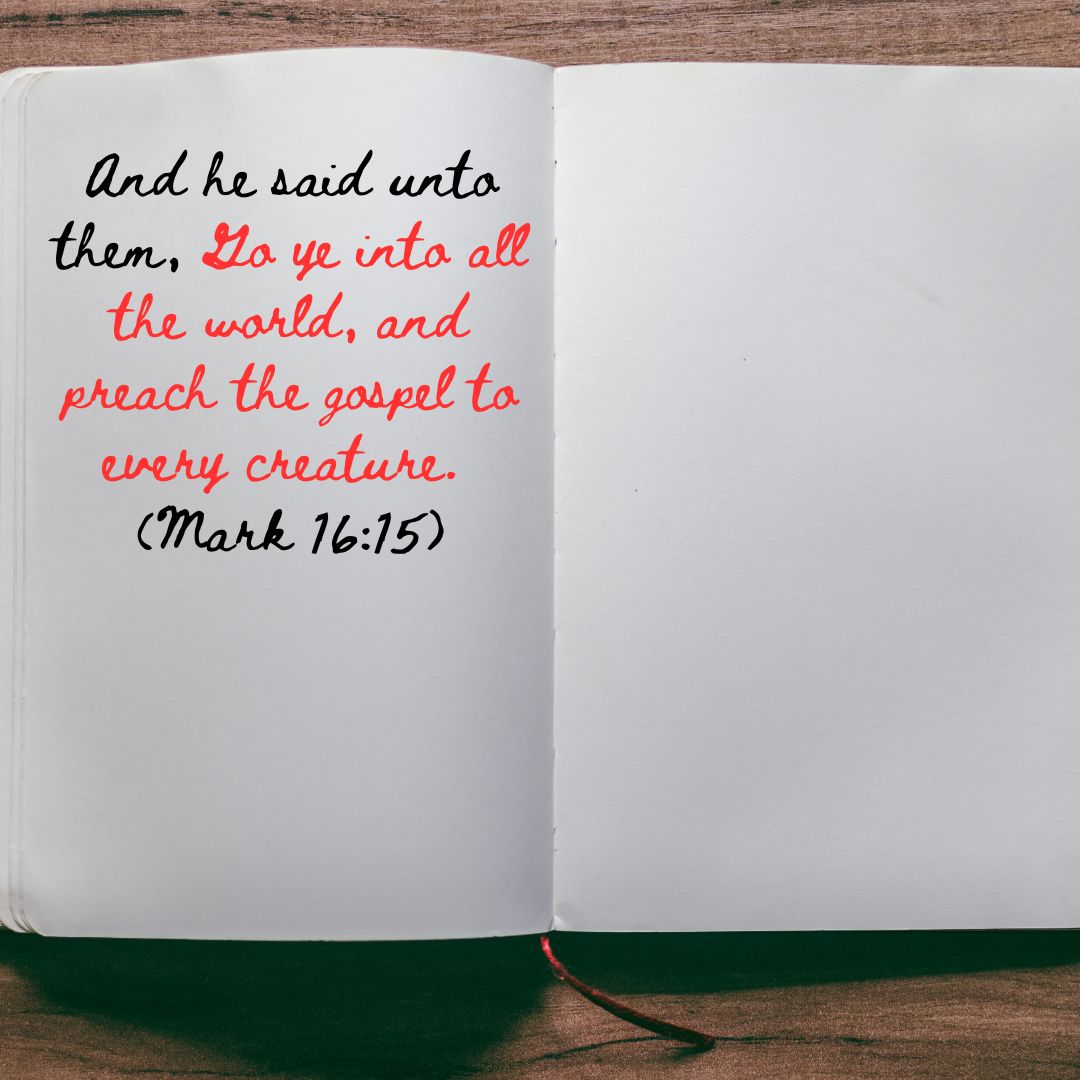 And he said unto them, Go ye into all the world, and preach the gospel to every creature. 
(Mark 16:15)