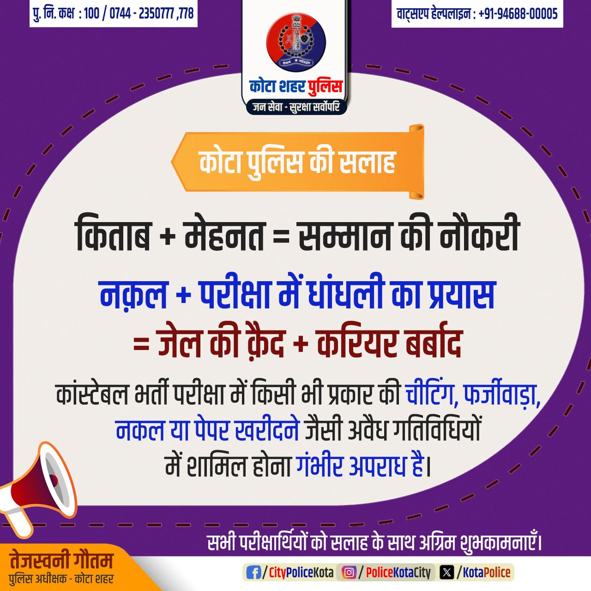 कोटा पुलिस की सलाह..
किताब + मेहनत = सम्मान की नौकरी
नक़ल + परीक्षा में धांधली का प्रयास
= जेल की क़ैद + करियर बर्बाद
कांस्टेबल भर्ती परीक्षा में किसी भी प्रकार की चीटिंग, फर्जीवाड़ा, नकल या पेपर खरीदने जैसी अवैध गतिविधियों में शामिल होना गंभीर अपराध है
#KotaPolice
