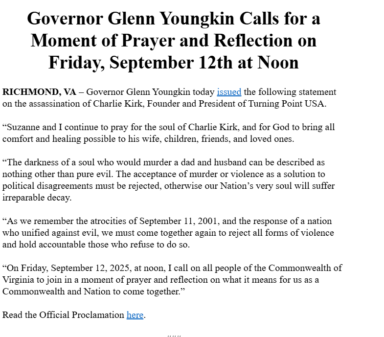 Inbox: <a href="/GovernorVA/">Governor Glenn Youngkin</a> is calling for a moment of prayer tomorrow at Noon following the murder of Charlie Kirk. 

"I call on all people of the Commonwealth of Virginia to join in a moment of prayer and reflection on what it means for us as a Commonwealth and Nation to come together.”