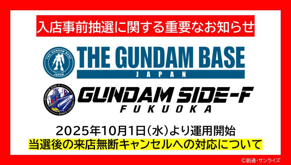 【入店事前抽選に関する重要なお知らせ】

いつも入店事前抽選の運営にご協力いただき、誠にありがとうございます。

この度、THE GUNDAM BASE各店・GUNDAM