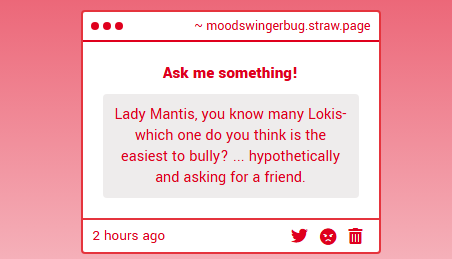 Such things are highly relative! I sure know which Loki is easiest for ME. But I believe in you, anonymous fan, and I have faith you could bully any Loki you set your mind to. Cause it is usually not hard. They're consistently rather silly and highly emotional creatures.