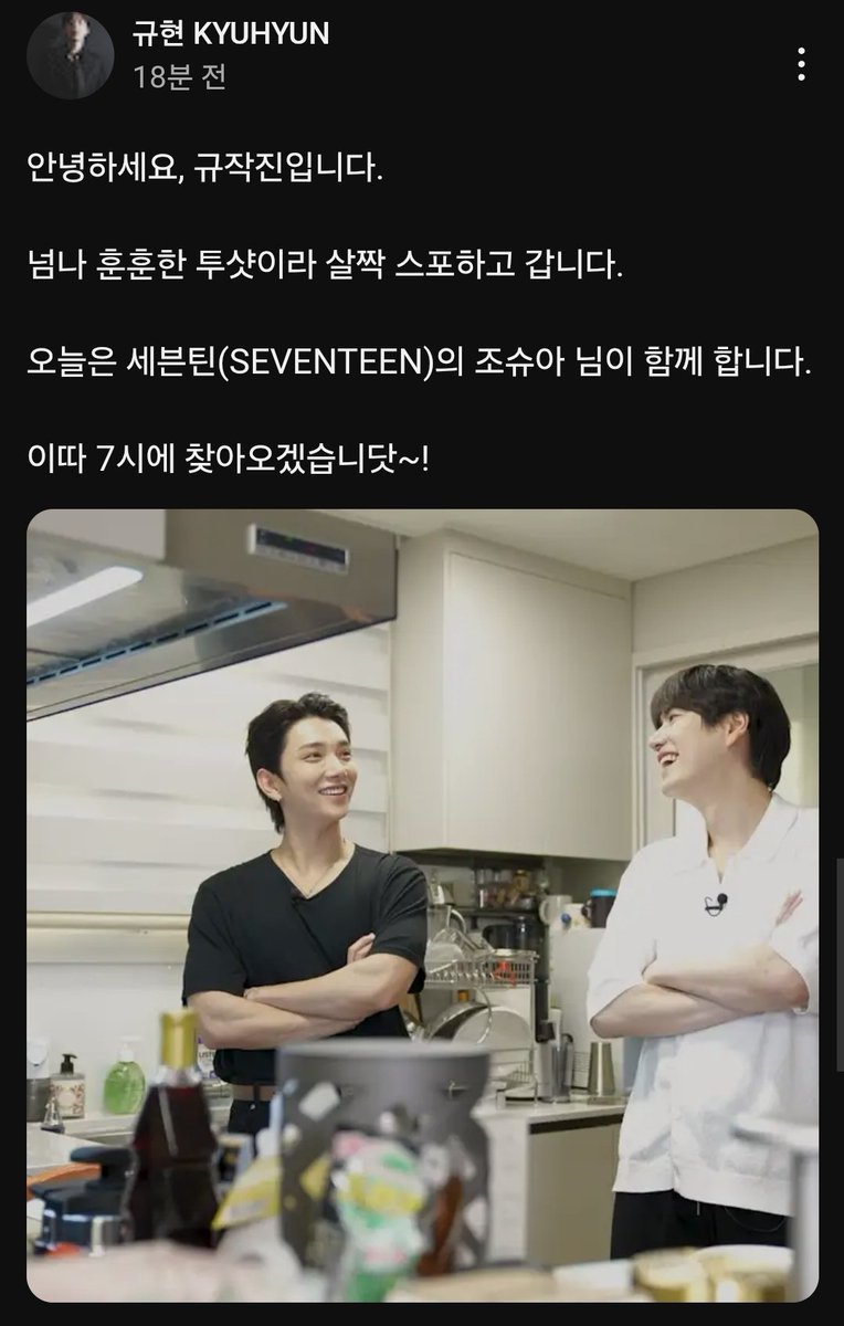 안녕하세요, 규작진입니다.
넘나 훈훈한 투샷이라 살짝 스포하고 갑니다. 
오늘은 세븐틴(SEVENTEEN)의 조슈아 님이 함께 합니다. 
이따 7시에 찾아오겠습니닷~!

#규현 #KYUHYUN
