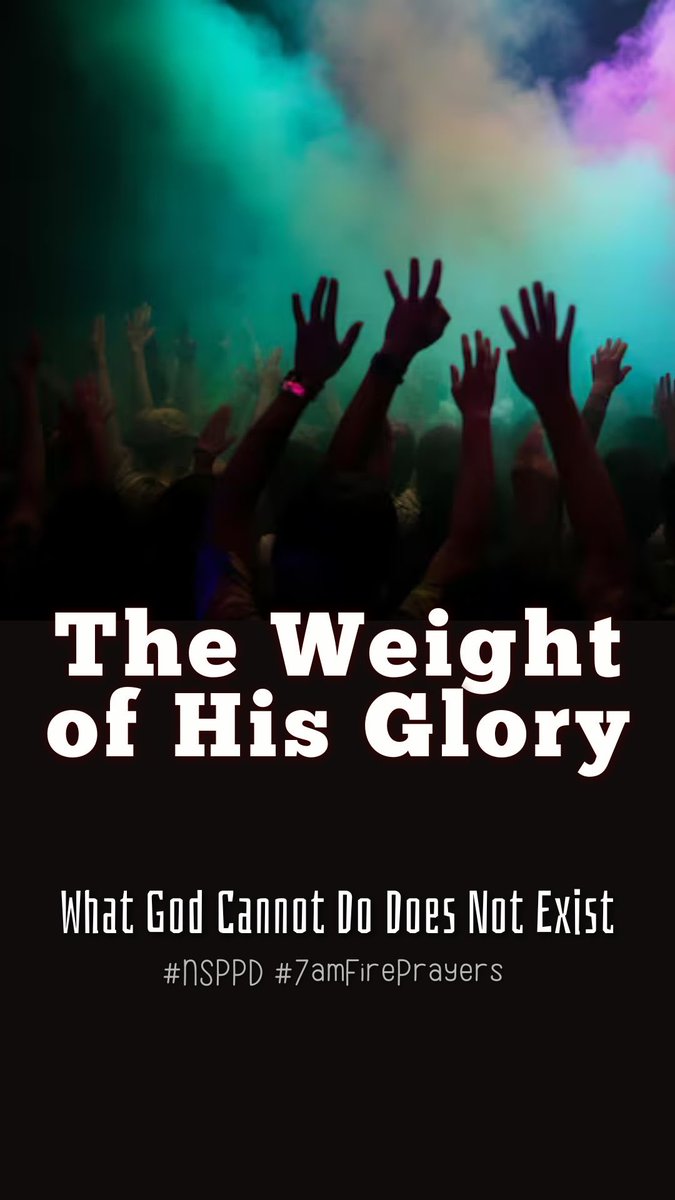 THE WEIGHT OF HIS GLORY. 
WHAT GOD CAN NOT DO DOES NOT EXIST. 
#NSPPD 
#7AMFIREPRAYER