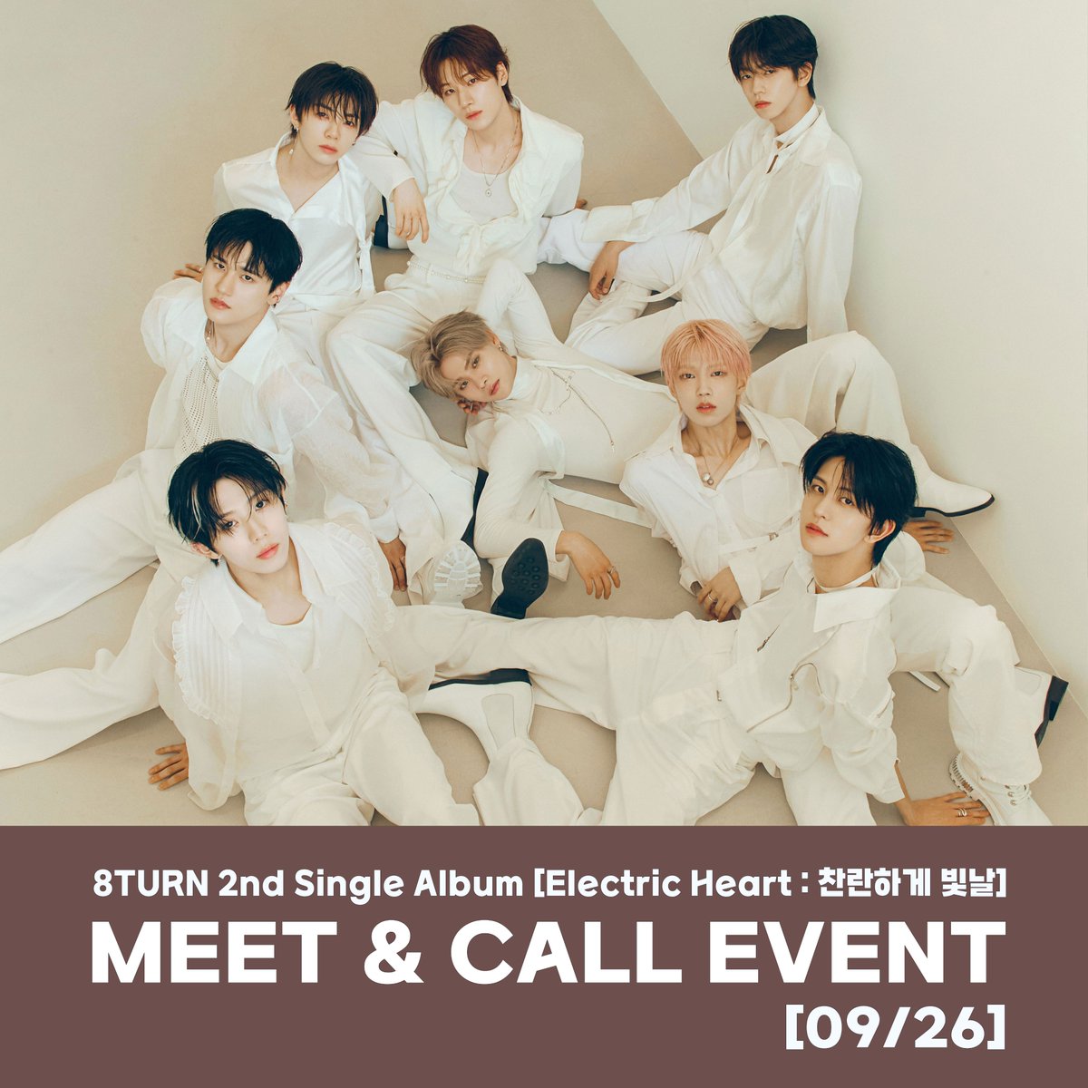 [🔔]

8TURN 2nd Single Album [Electric Heart : 찬란하게 빛날] 발매 기념
MEET &amp; CALL EVENT ➰🖤

🗓이벤트 일자
 : 2025년 09월 26일 금요일 19:30(KST) ~

⏳응모 기간
  : 09/13(토) 13:00 ~ 09/15(월) 23:59(KST)

🥳 당첨자 발표 
  : 09/16(화) 21:00(KST) 이후 
    밀리언뮤직 온라인몰