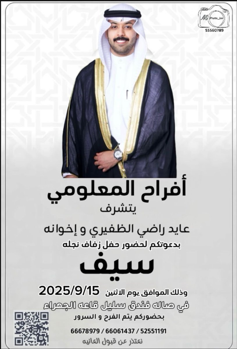 يتشرف 
عايد راضي الظفيري وإخوانه
بدعوتكم لحضور حفل زفاف نجله
                    سيف  

وذلك مساء يوم الاثنين   
الموافق ١٥ / ٩ / ٢٠٢٥ م
في صاله فندق سليل قاعة الجهراء
وبحضوركم يتم الفرح والسرور
نعتذر عن قبول العانية

ياهلا ومرحبا