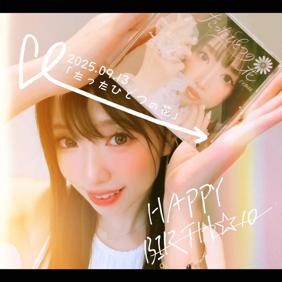 2025年9月13日
「たったひとつの花」
HAPPY BIRTH ☆ 10 !!!

本日は名古屋！
久しぶりの名古屋！！！嬉しいいい！！！
みなさんにお会いできるの楽しみにしてますー！！！

▼新曲「たったひとつの花」お誕生日当日
⭐️9月13日(土)
・場所：名古屋パルコ東館４F ヴィレッジヴァンガード名古屋パルコ