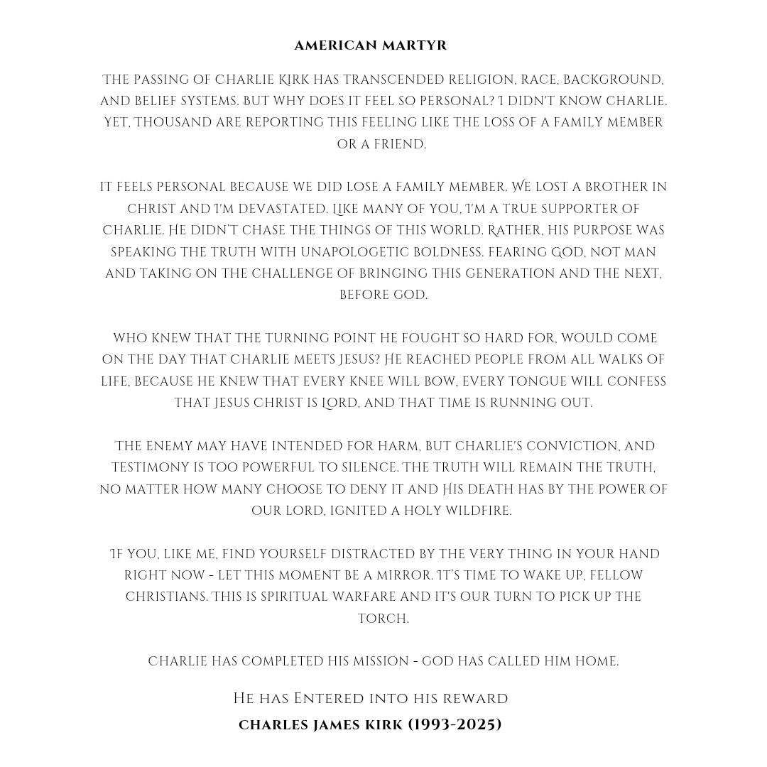 Are we using our time on earth to truly glorify our reason for being, like Charlie did?  I too long for the day I enter heaven and hear the words:
“𝐖𝐞𝐥𝐥 𝐝𝐨𝐧𝐞, 𝐠𝐨𝐨𝐝 𝐚𝐧𝐝 𝐟𝐚𝐢𝐭𝐡𝐟𝐮𝐥 𝐬𝐞𝐫𝐯𝐚𝐧𝐭."

You will never be forgotten, Charlie. 
#Charliekirk #Jesus