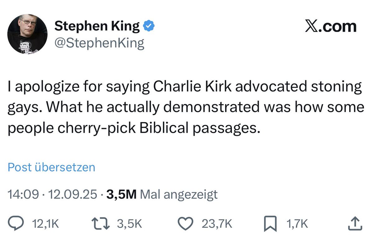 „Ich entschuldige mich dafür, gesagt zu haben, Charlie Kirk habe das Steinen von Schwulen befürwortet. Tatsächlich hat er nur gezeigt, wie manche Menschen Bibelstellen selektiv herauspicken.“

Das hat Stephen King aktuell auf X veröffentlicht. Damit hat Stephen King zugegeben,