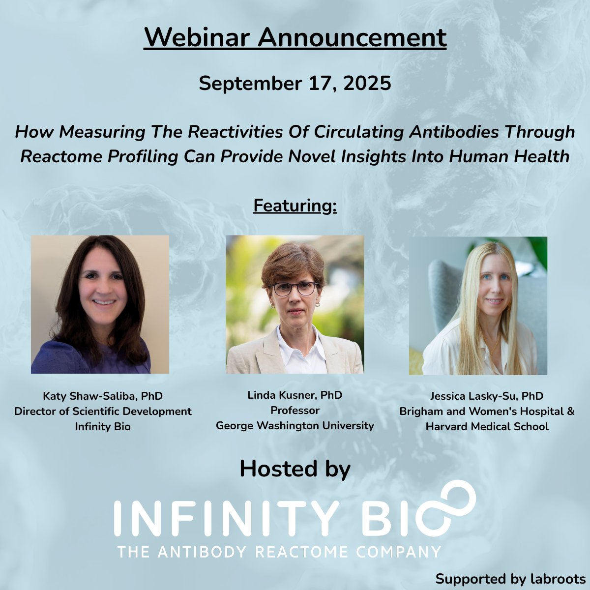 Just days to go—don’t miss this cutting-edge antibody profiling webinar!
Sep 17: "How Measuring The Reactivities Of Circulating Antibodies Through Reactome Profiling Can Provide Novel Insights Into Human Health."
Featuring: Katy Shaw-Saliba (Infinity Bio), Linda Kusner (GWU),